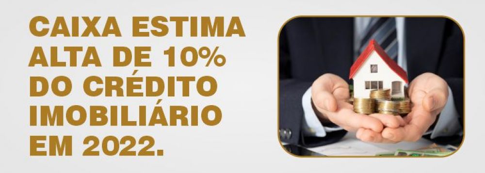 CAIXA ECONÔMICA ESTIMA ALTA DE 10% DO CRÉDITO IMOBILIÁRIO EM 2022